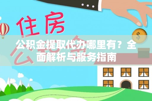 辽宁公积金提取代办哪里有？全面解析与服务指南