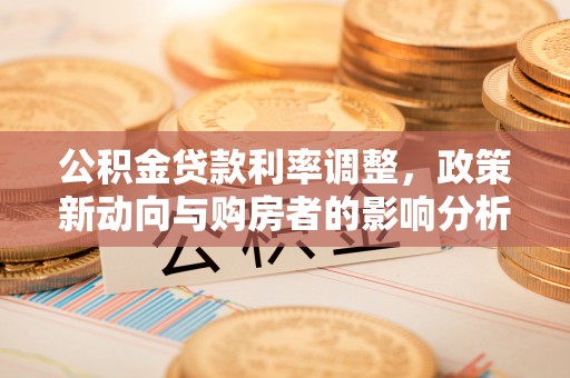 辽宁公积金贷款利率调整，政策新动向与购房者的影响分析
