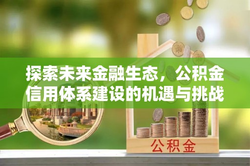 辽宁探索未来金融生态，公积金信用体系建设的机遇与挑战