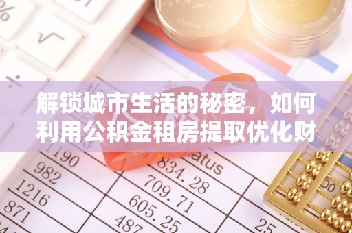 辽宁解锁城市生活的秘密，如何利用公积金租房提取优化财务规划