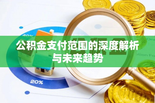 辽宁公积金支付范围的深度解析与未来趋势