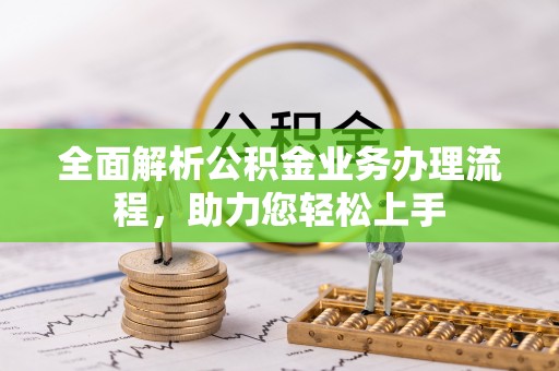 辽宁全面解析公积金业务办理流程，助力您轻松上手