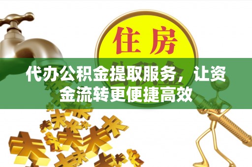 辽宁代办公积金提取服务，让资金流转更便捷高效