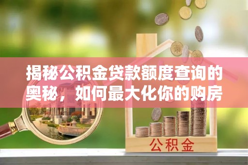 辽宁揭秘公积金贷款额度查询的奥秘，如何最大化你的购房资金