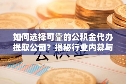 辽宁如何选择可靠的公积金代办提取公司？揭秘行业内幕与服务指南