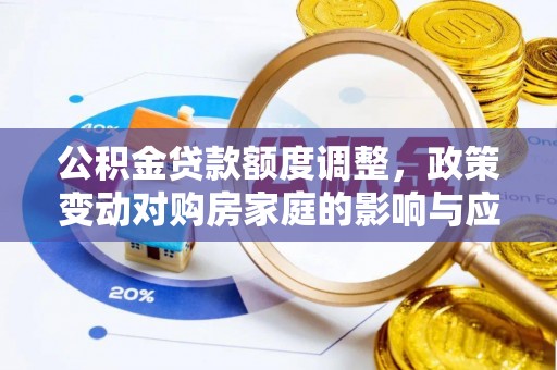 辽宁公积金贷款额度调整，政策变动对购房家庭的影响与应对策略