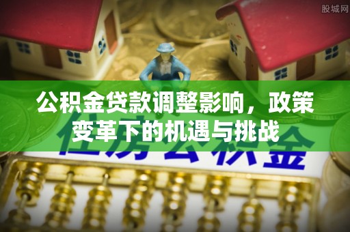 辽宁公积金贷款调整影响，政策变革下的机遇与挑战