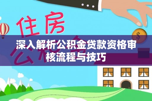 辽宁深入解析公积金贷款资格审核流程与技巧