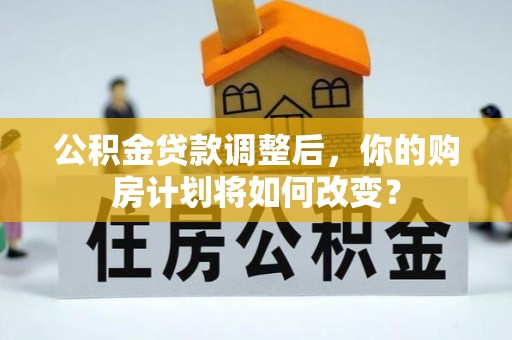 辽宁公积金贷款调整后，你的购房计划将如何改变？