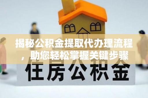 辽宁揭秘公积金提取代办理流程，助您轻松掌握关键步骤