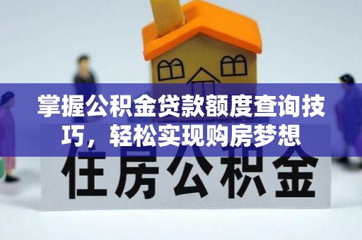辽宁掌握公积金贷款额度查询技巧，轻松实现购房梦想