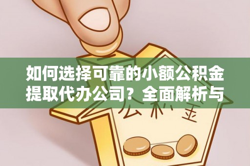 辽宁如何选择可靠的小额公积金提取代办公司？全面解析与实用指南
