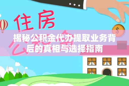 辽宁揭秘公积金代办提取业务背后的真相与选择指南