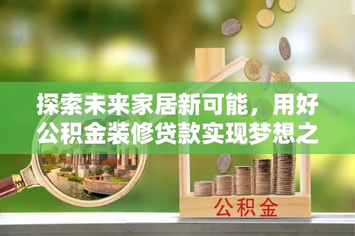 辽宁探索未来家居新可能，用好公积金装修贷款实现梦想之家