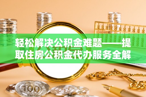 辽宁轻松解决公积金难题——提取住房公积金代办服务全解析