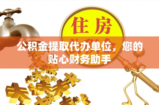 辽宁公积金提取代办单位，您的贴心财务助手