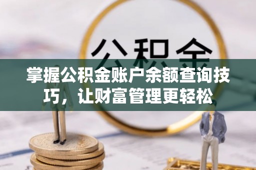 辽宁掌握公积金账户余额查询技巧，让财富管理更轻松