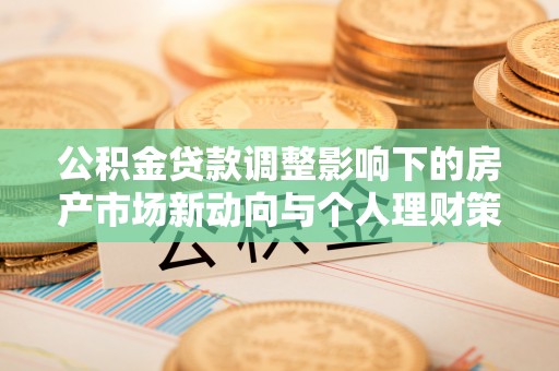 辽宁公积金贷款调整影响下的房产市场新动向与个人理财策略