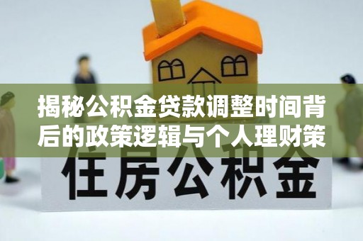 辽宁揭秘公积金贷款调整时间背后的政策逻辑与个人理财策略