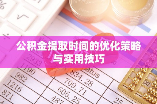 辽宁公积金提取时间的优化策略与实用技巧