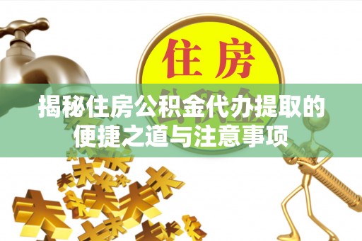 辽宁揭秘住房公积金代办提取的便捷之道与注意事项