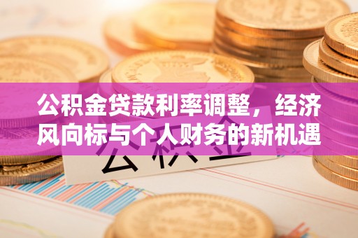 辽宁公积金贷款利率调整，经济风向标与个人财务的新机遇