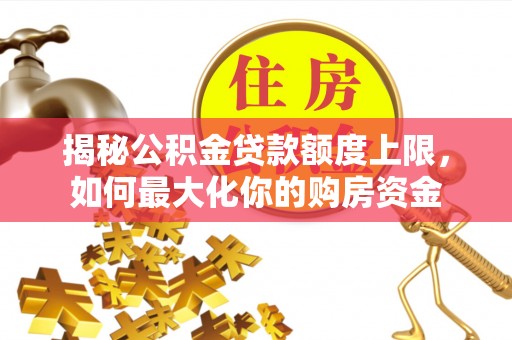 辽宁揭秘公积金贷款额度上限，如何最大化你的购房资金
