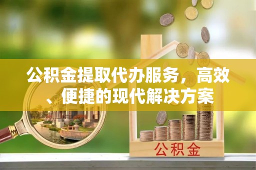 辽宁公积金提取代办服务，高效、便捷的现代解决方案