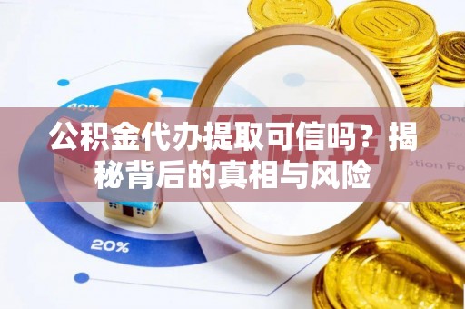 辽宁公积金代办提取可信吗？揭秘背后的真相与风险