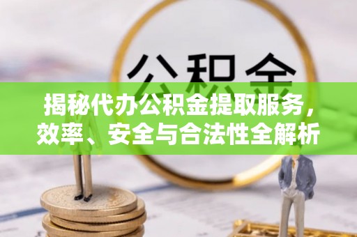 辽宁揭秘代办公积金提取服务，效率、安全与合法性全解析