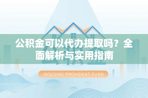 辽宁公积金可以代办提取吗？全面解析与实用指南