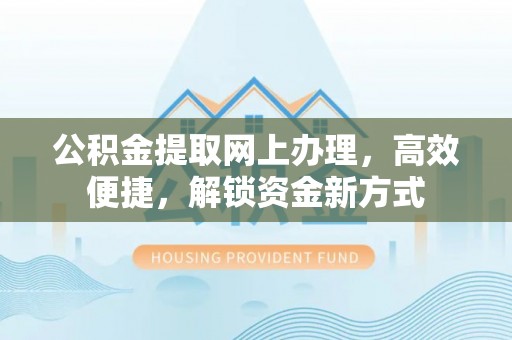 辽宁公积金提取网上办理，高效便捷，解锁资金新方式