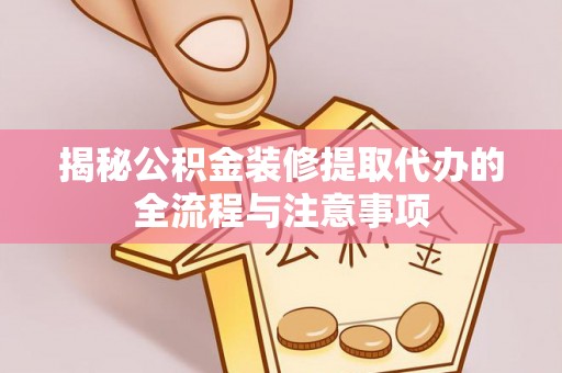 辽宁揭秘公积金装修提取代办的全流程与注意事项