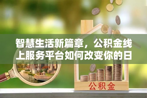 辽宁智慧生活新篇章，公积金线上服务平台如何改变你的日常