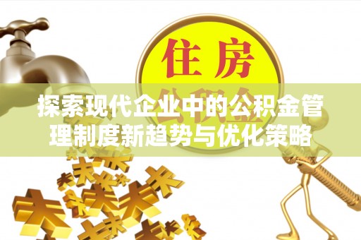辽宁探索现代企业中的公积金管理制度新趋势与优化策略