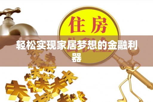辽宁轻松实现家居梦想的金融利器