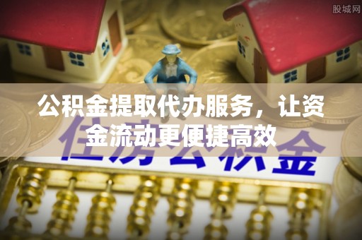 辽宁公积金提取代办服务，让资金流动更便捷高效