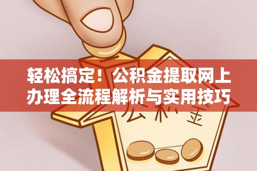 辽宁轻松搞定！公积金提取网上办理全流程解析与实用技巧