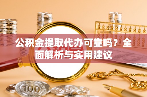 辽宁公积金提取代办可靠吗？全面解析与实用建议