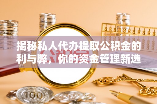 辽宁揭秘私人代办提取公积金的利与弊，你的资金管理新选择