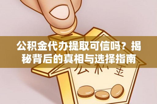 辽宁公积金代办提取可信吗？揭秘背后的真相与选择指南