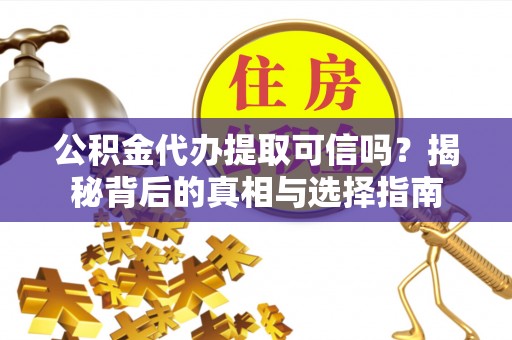 辽宁公积金代办提取可信吗？揭秘背后的真相与选择指南