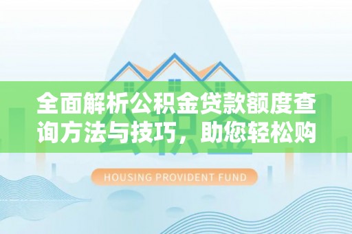 辽宁全面解析公积金贷款额度查询方法与技巧，助您轻松购房