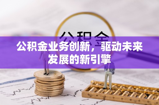 辽宁公积金业务创新，驱动未来发展的新引擎