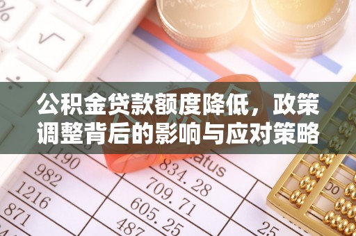 辽宁公积金贷款额度降低，政策调整背后的影响与应对策略