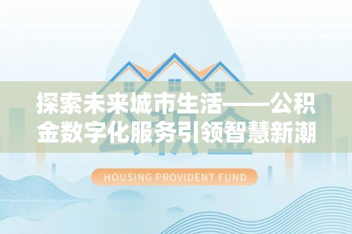 辽宁探索未来城市生活——公积金数字化服务引领智慧新潮流