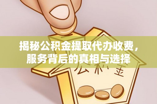 辽宁揭秘公积金提取代办收费，服务背后的真相与选择