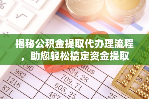 辽宁揭秘公积金提取代办理流程，助您轻松搞定资金提取
