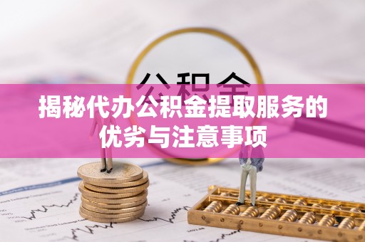 辽宁揭秘代办公积金提取服务的优劣与注意事项