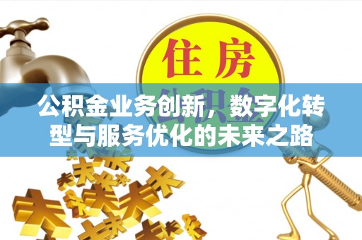辽宁公积金业务创新，数字化转型与服务优化的未来之路